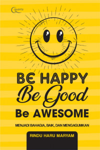 Be Happy, Be Good, Be Awesome : Menjadi Bahagia, Baik, dan Menyenangkan