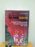 Melawan Korupsi : Sejarah Pemberantasan Korupsi di Indonesia 1945-2014