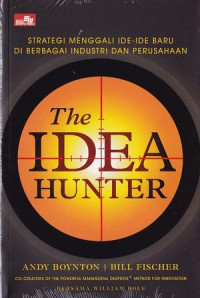 The Idea Hunter : Strategi Menggali Ide-ide Baru di Berbagai Industri dan Perusahaan = The Idea Hunter How to Find the Best Ideas and Make them Happen